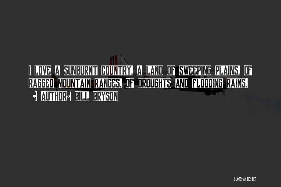 Bill Bryson Quotes: I Love A Sunburnt Country, A Land Of Sweeping Plains, Of Ragged Mountain Ranges, Of Droughts And Flooding Rains.