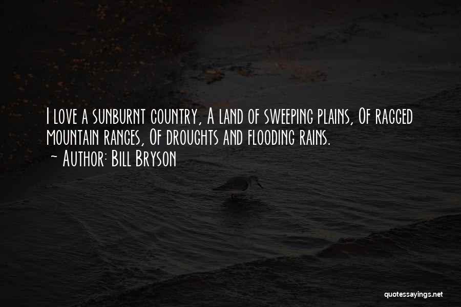 Bill Bryson Quotes: I Love A Sunburnt Country, A Land Of Sweeping Plains, Of Ragged Mountain Ranges, Of Droughts And Flooding Rains.