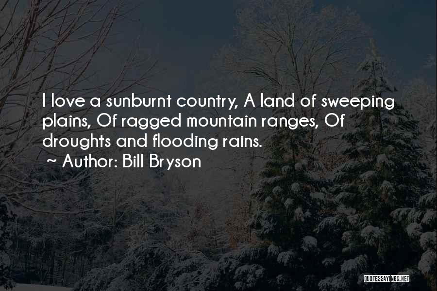 Bill Bryson Quotes: I Love A Sunburnt Country, A Land Of Sweeping Plains, Of Ragged Mountain Ranges, Of Droughts And Flooding Rains.