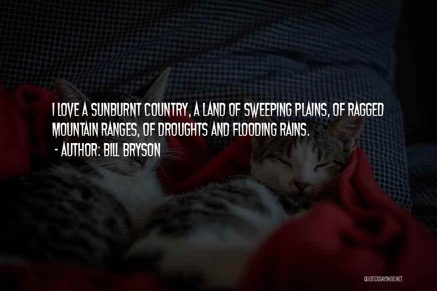 Bill Bryson Quotes: I Love A Sunburnt Country, A Land Of Sweeping Plains, Of Ragged Mountain Ranges, Of Droughts And Flooding Rains.