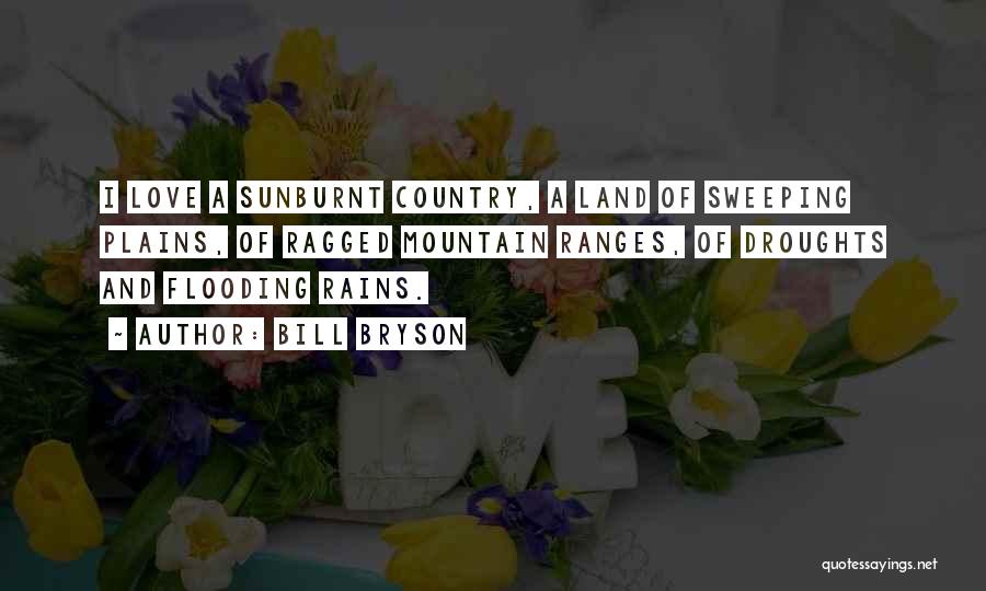 Bill Bryson Quotes: I Love A Sunburnt Country, A Land Of Sweeping Plains, Of Ragged Mountain Ranges, Of Droughts And Flooding Rains.