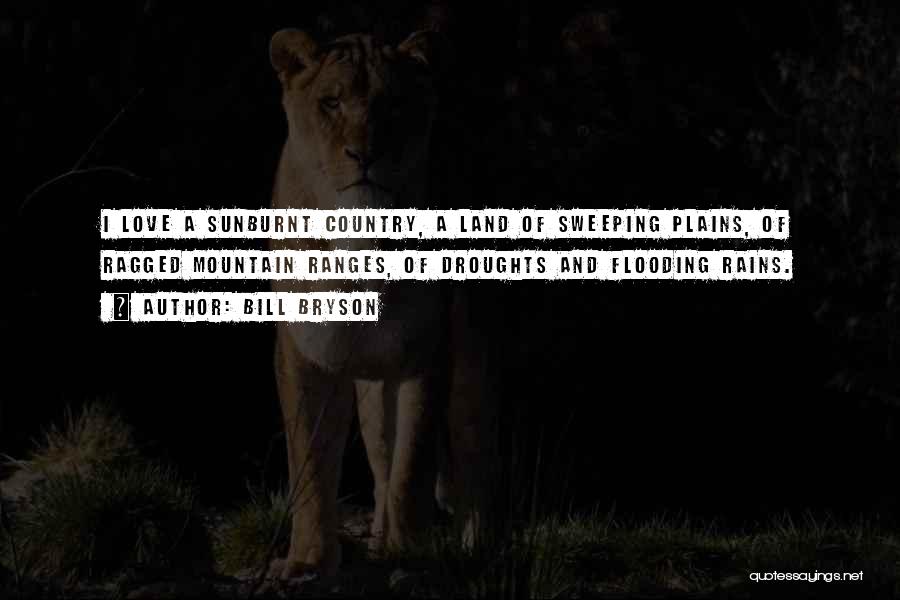 Bill Bryson Quotes: I Love A Sunburnt Country, A Land Of Sweeping Plains, Of Ragged Mountain Ranges, Of Droughts And Flooding Rains.