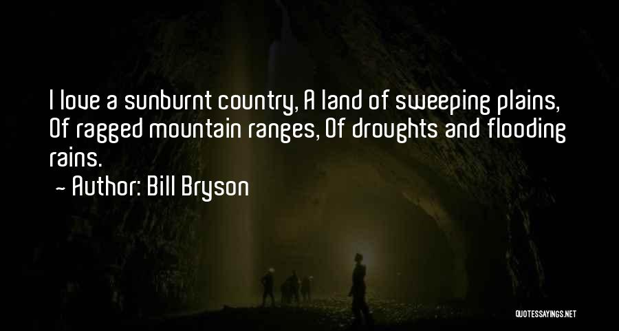 Bill Bryson Quotes: I Love A Sunburnt Country, A Land Of Sweeping Plains, Of Ragged Mountain Ranges, Of Droughts And Flooding Rains.