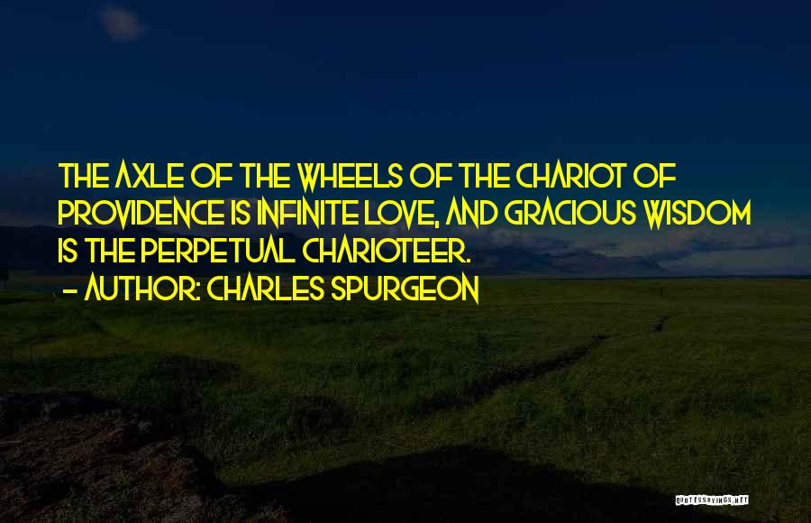 Charles Spurgeon Quotes: The Axle Of The Wheels Of The Chariot Of Providence Is Infinite Love, And Gracious Wisdom Is The Perpetual Charioteer.