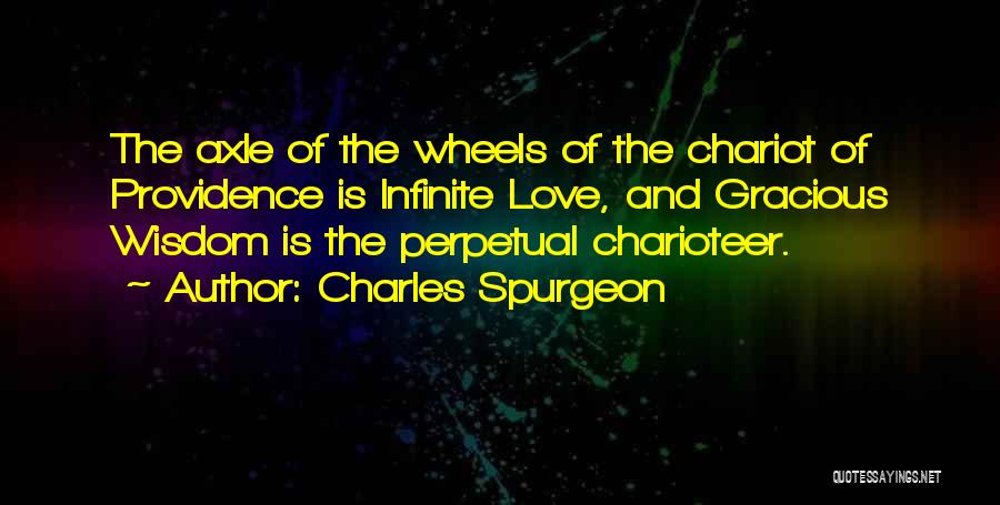 Charles Spurgeon Quotes: The Axle Of The Wheels Of The Chariot Of Providence Is Infinite Love, And Gracious Wisdom Is The Perpetual Charioteer.
