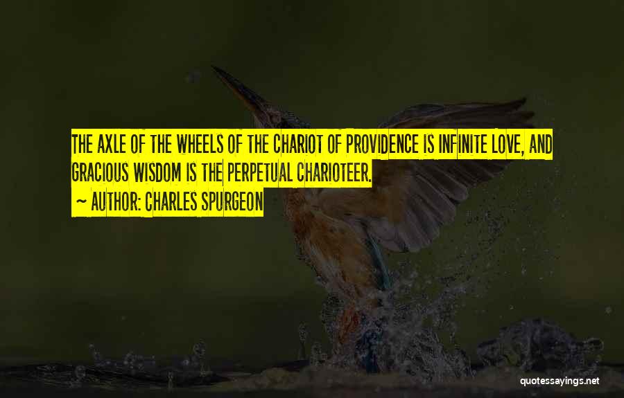 Charles Spurgeon Quotes: The Axle Of The Wheels Of The Chariot Of Providence Is Infinite Love, And Gracious Wisdom Is The Perpetual Charioteer.