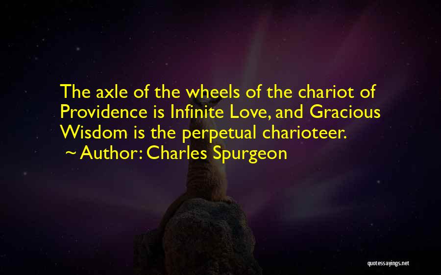 Charles Spurgeon Quotes: The Axle Of The Wheels Of The Chariot Of Providence Is Infinite Love, And Gracious Wisdom Is The Perpetual Charioteer.