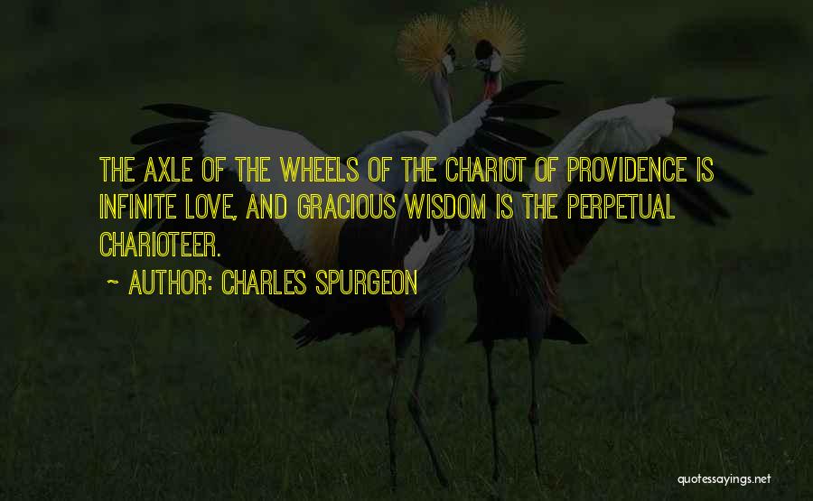 Charles Spurgeon Quotes: The Axle Of The Wheels Of The Chariot Of Providence Is Infinite Love, And Gracious Wisdom Is The Perpetual Charioteer.