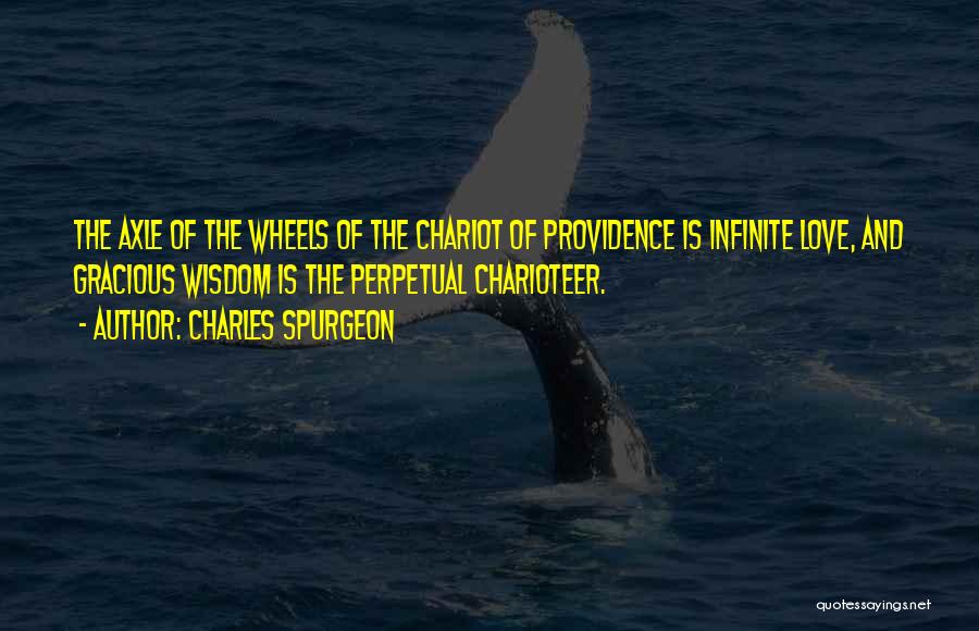 Charles Spurgeon Quotes: The Axle Of The Wheels Of The Chariot Of Providence Is Infinite Love, And Gracious Wisdom Is The Perpetual Charioteer.
