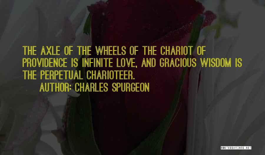 Charles Spurgeon Quotes: The Axle Of The Wheels Of The Chariot Of Providence Is Infinite Love, And Gracious Wisdom Is The Perpetual Charioteer.
