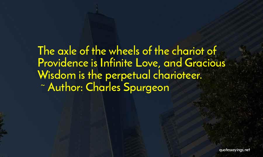 Charles Spurgeon Quotes: The Axle Of The Wheels Of The Chariot Of Providence Is Infinite Love, And Gracious Wisdom Is The Perpetual Charioteer.
