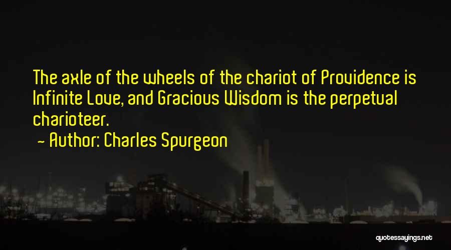 Charles Spurgeon Quotes: The Axle Of The Wheels Of The Chariot Of Providence Is Infinite Love, And Gracious Wisdom Is The Perpetual Charioteer.