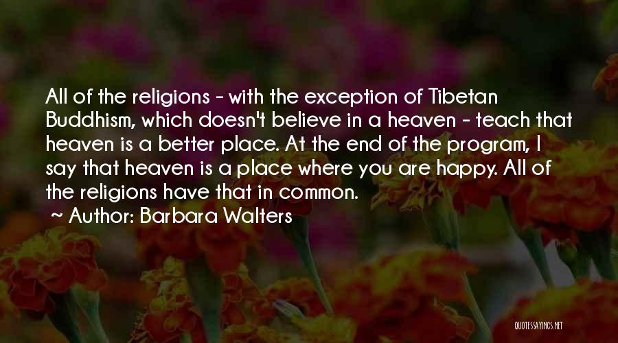 Barbara Walters Quotes: All Of The Religions - With The Exception Of Tibetan Buddhism, Which Doesn't Believe In A Heaven - Teach That