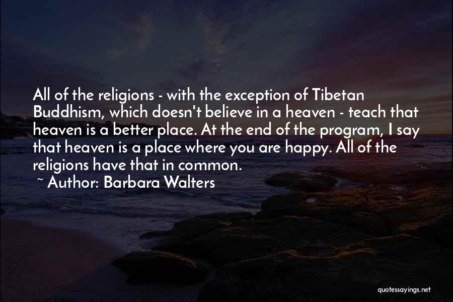 Barbara Walters Quotes: All Of The Religions - With The Exception Of Tibetan Buddhism, Which Doesn't Believe In A Heaven - Teach That