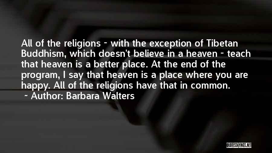 Barbara Walters Quotes: All Of The Religions - With The Exception Of Tibetan Buddhism, Which Doesn't Believe In A Heaven - Teach That