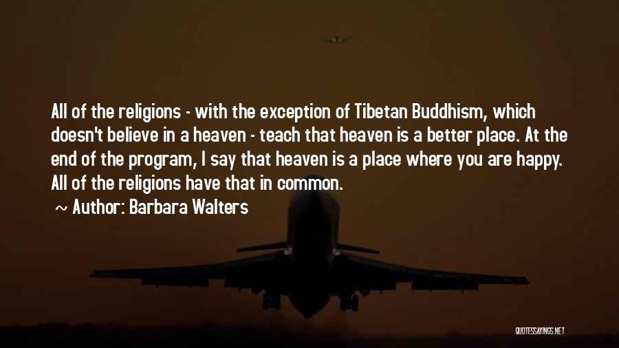 Barbara Walters Quotes: All Of The Religions - With The Exception Of Tibetan Buddhism, Which Doesn't Believe In A Heaven - Teach That