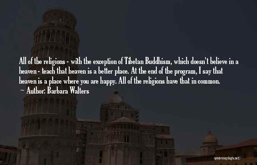 Barbara Walters Quotes: All Of The Religions - With The Exception Of Tibetan Buddhism, Which Doesn't Believe In A Heaven - Teach That