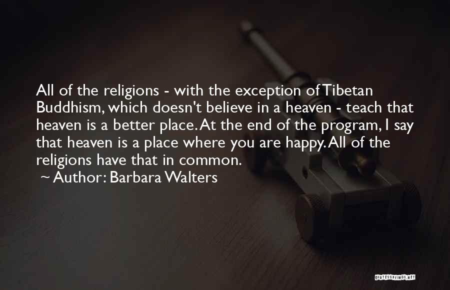 Barbara Walters Quotes: All Of The Religions - With The Exception Of Tibetan Buddhism, Which Doesn't Believe In A Heaven - Teach That