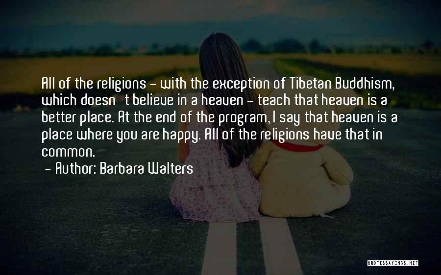 Barbara Walters Quotes: All Of The Religions - With The Exception Of Tibetan Buddhism, Which Doesn't Believe In A Heaven - Teach That