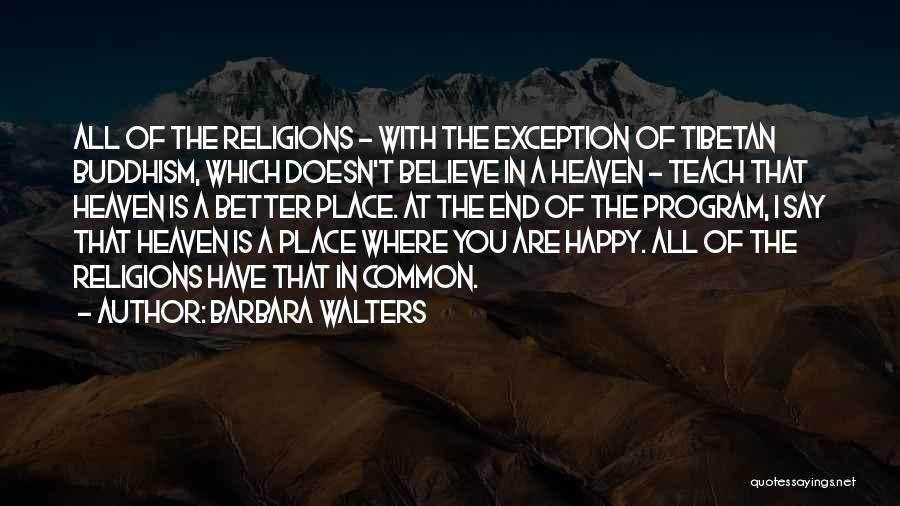 Barbara Walters Quotes: All Of The Religions - With The Exception Of Tibetan Buddhism, Which Doesn't Believe In A Heaven - Teach That