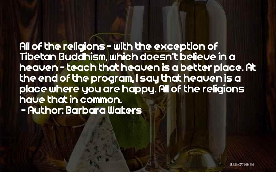 Barbara Walters Quotes: All Of The Religions - With The Exception Of Tibetan Buddhism, Which Doesn't Believe In A Heaven - Teach That