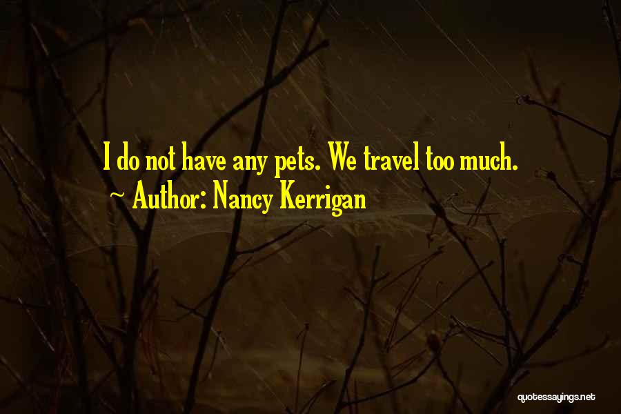 Nancy Kerrigan Quotes: I Do Not Have Any Pets. We Travel Too Much.