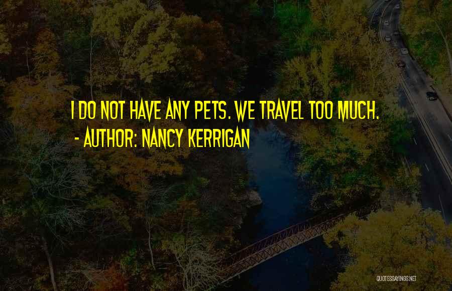 Nancy Kerrigan Quotes: I Do Not Have Any Pets. We Travel Too Much.