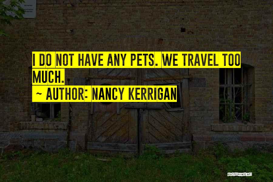 Nancy Kerrigan Quotes: I Do Not Have Any Pets. We Travel Too Much.