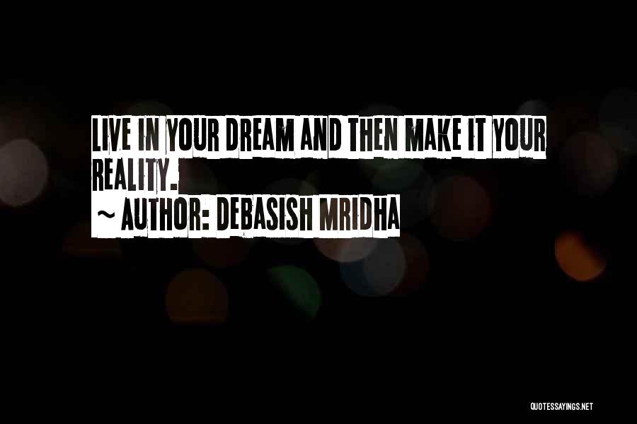 Debasish Mridha Quotes: Live In Your Dream And Then Make It Your Reality.