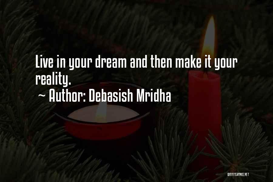 Debasish Mridha Quotes: Live In Your Dream And Then Make It Your Reality.