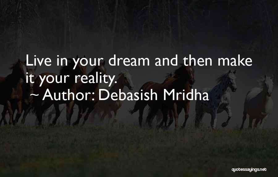 Debasish Mridha Quotes: Live In Your Dream And Then Make It Your Reality.