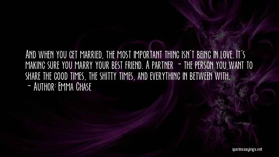 Emma Chase Quotes: And When You Get Married, The Most Important Thing Isn't Being In Love. It's Making Sure You Marry Your Best