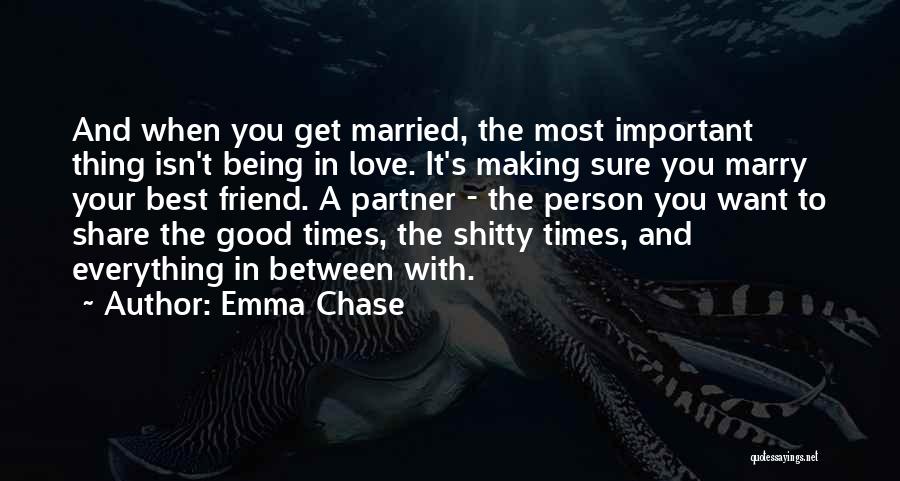 Emma Chase Quotes: And When You Get Married, The Most Important Thing Isn't Being In Love. It's Making Sure You Marry Your Best