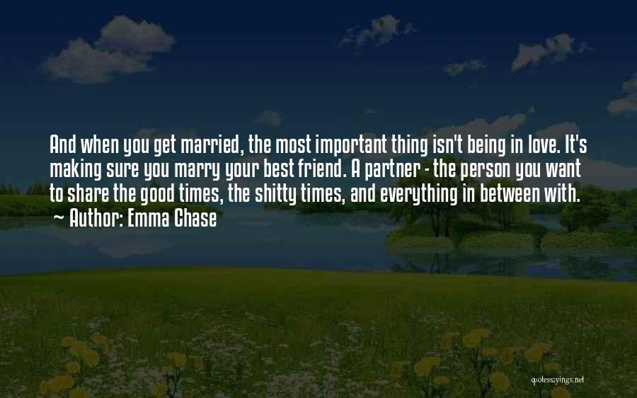 Emma Chase Quotes: And When You Get Married, The Most Important Thing Isn't Being In Love. It's Making Sure You Marry Your Best
