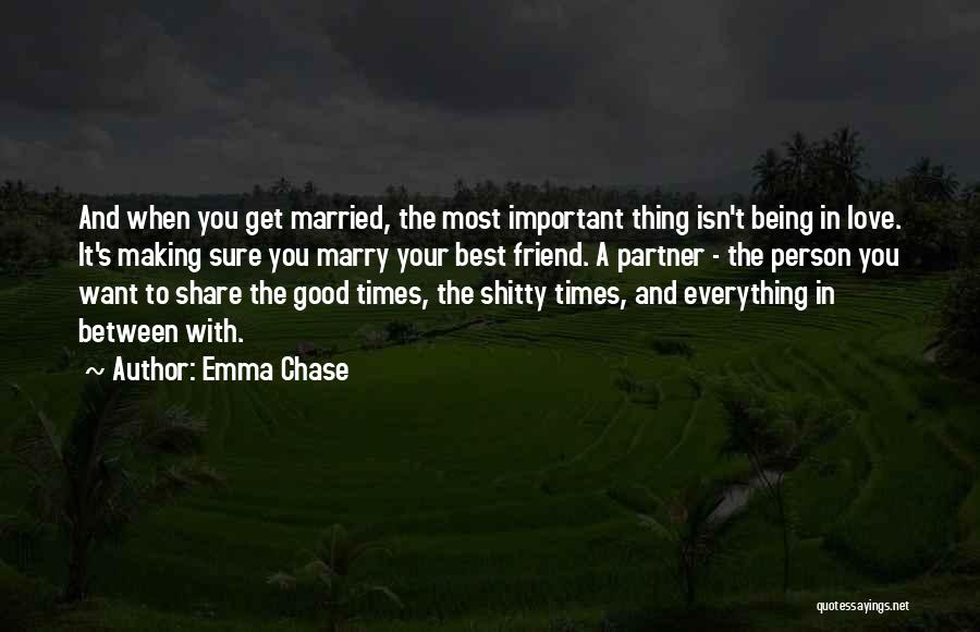 Emma Chase Quotes: And When You Get Married, The Most Important Thing Isn't Being In Love. It's Making Sure You Marry Your Best