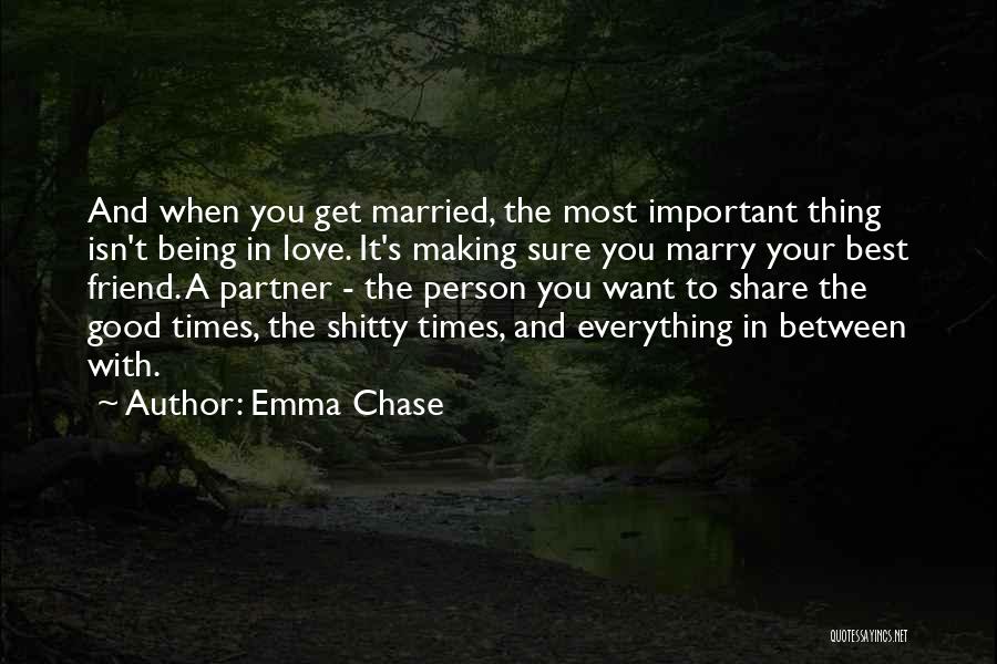 Emma Chase Quotes: And When You Get Married, The Most Important Thing Isn't Being In Love. It's Making Sure You Marry Your Best