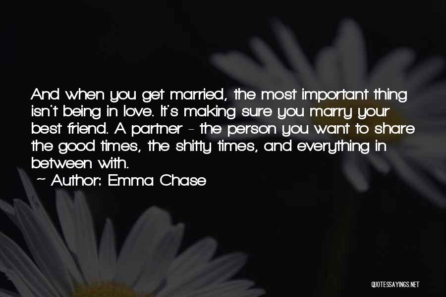 Emma Chase Quotes: And When You Get Married, The Most Important Thing Isn't Being In Love. It's Making Sure You Marry Your Best