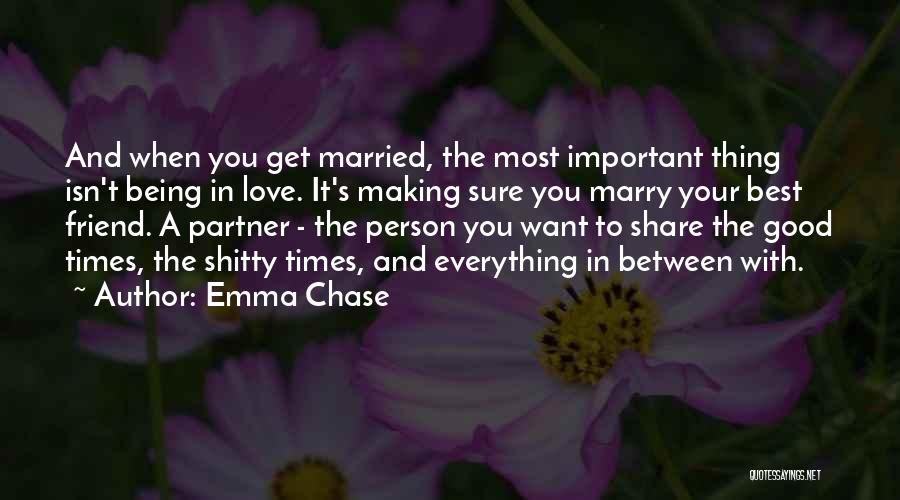 Emma Chase Quotes: And When You Get Married, The Most Important Thing Isn't Being In Love. It's Making Sure You Marry Your Best