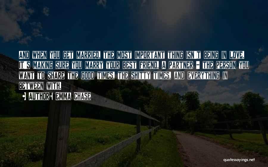 Emma Chase Quotes: And When You Get Married, The Most Important Thing Isn't Being In Love. It's Making Sure You Marry Your Best