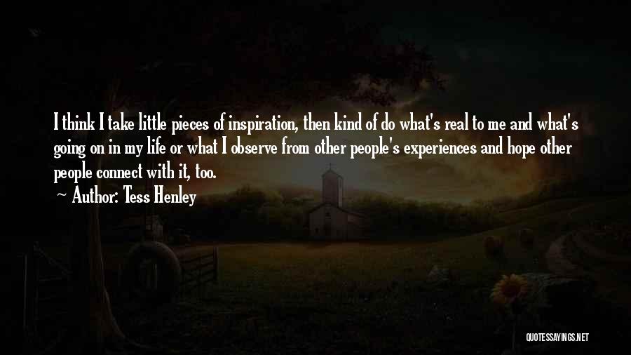 Tess Henley Quotes: I Think I Take Little Pieces Of Inspiration, Then Kind Of Do What's Real To Me And What's Going On