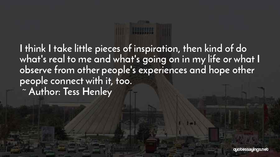 Tess Henley Quotes: I Think I Take Little Pieces Of Inspiration, Then Kind Of Do What's Real To Me And What's Going On