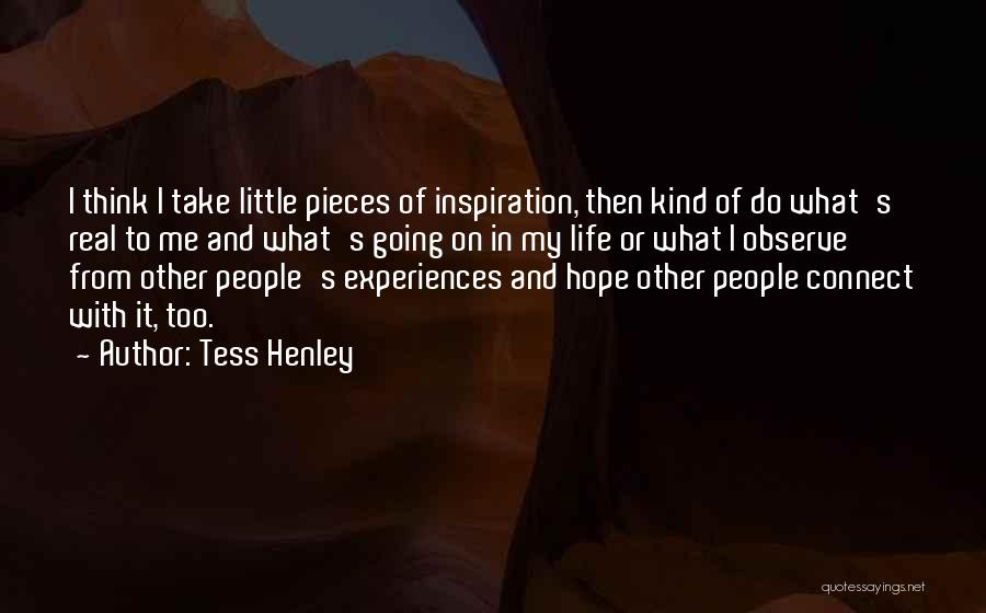 Tess Henley Quotes: I Think I Take Little Pieces Of Inspiration, Then Kind Of Do What's Real To Me And What's Going On