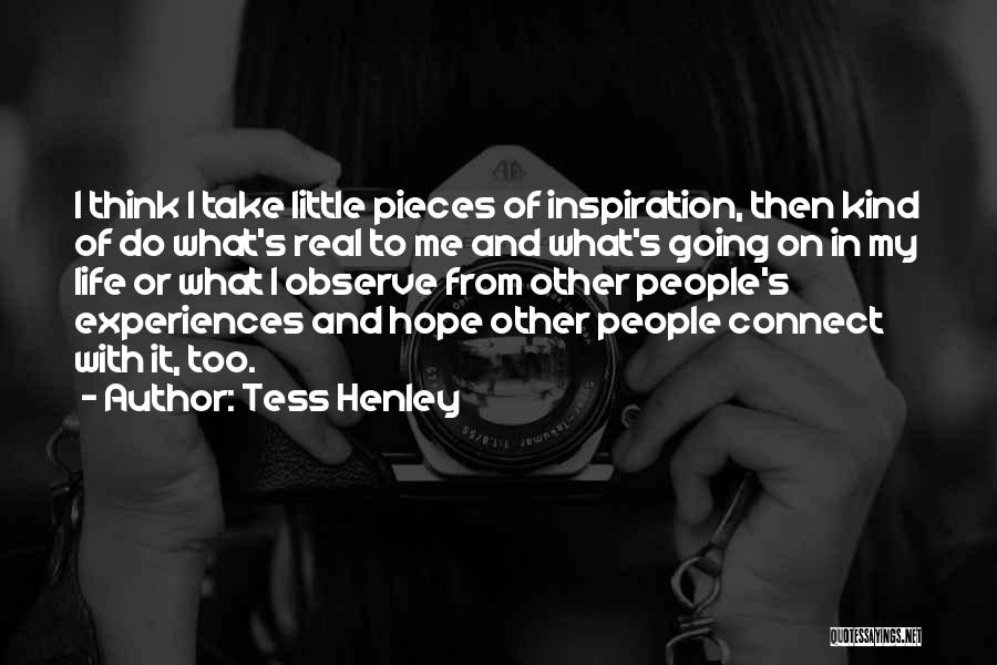 Tess Henley Quotes: I Think I Take Little Pieces Of Inspiration, Then Kind Of Do What's Real To Me And What's Going On