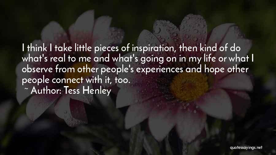 Tess Henley Quotes: I Think I Take Little Pieces Of Inspiration, Then Kind Of Do What's Real To Me And What's Going On