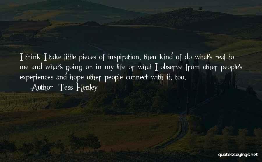 Tess Henley Quotes: I Think I Take Little Pieces Of Inspiration, Then Kind Of Do What's Real To Me And What's Going On