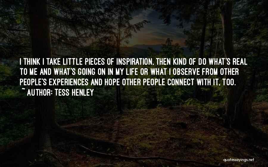 Tess Henley Quotes: I Think I Take Little Pieces Of Inspiration, Then Kind Of Do What's Real To Me And What's Going On