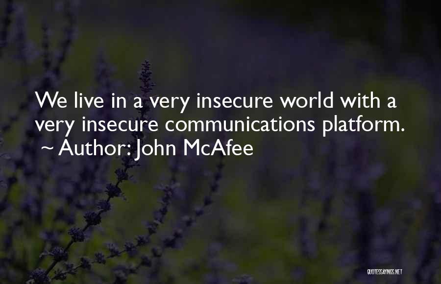 John McAfee Quotes: We Live In A Very Insecure World With A Very Insecure Communications Platform.