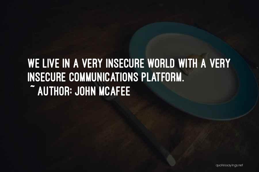 John McAfee Quotes: We Live In A Very Insecure World With A Very Insecure Communications Platform.