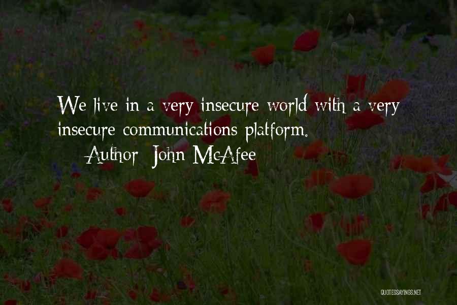 John McAfee Quotes: We Live In A Very Insecure World With A Very Insecure Communications Platform.