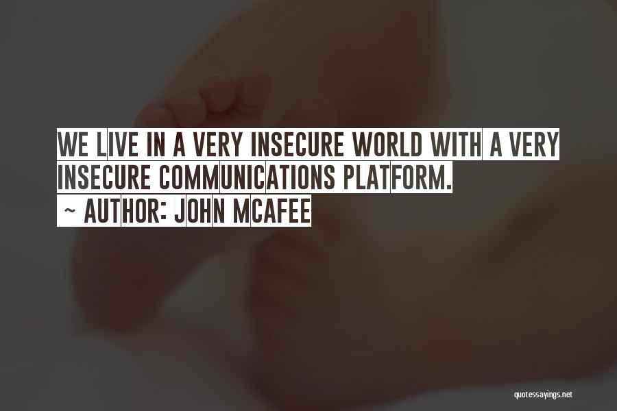 John McAfee Quotes: We Live In A Very Insecure World With A Very Insecure Communications Platform.